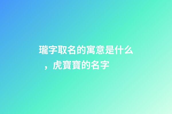 瓏字取名的寓意是什么，虎寶寶的名字